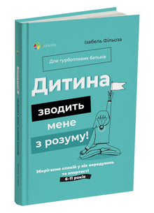 Дитина зводить мене з розуму! Зберігаємо спокій у вік вередувань та впертості. 6-11 років